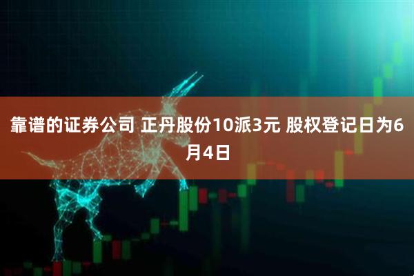 靠谱的证券公司 正丹股份10派3元 股权登记日为6月4日