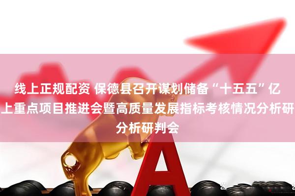 线上正规配资 保德县召开谋划储备“十五五”亿元以上重点项目推进会暨高质量发展指标考核情况分析研判会